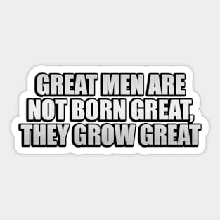 Great men are not born great, they grow great Sticker